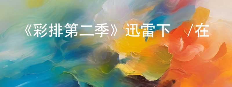 陳文婧發布《彩排第二季》迅雷下載/在線觀看-都市情感-美劇天堂